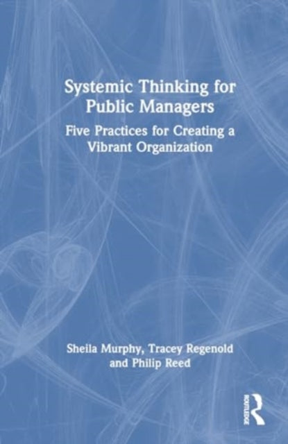 Systemic Thinking for Public Managers: Five Practices for Creating a Vibrant Organization