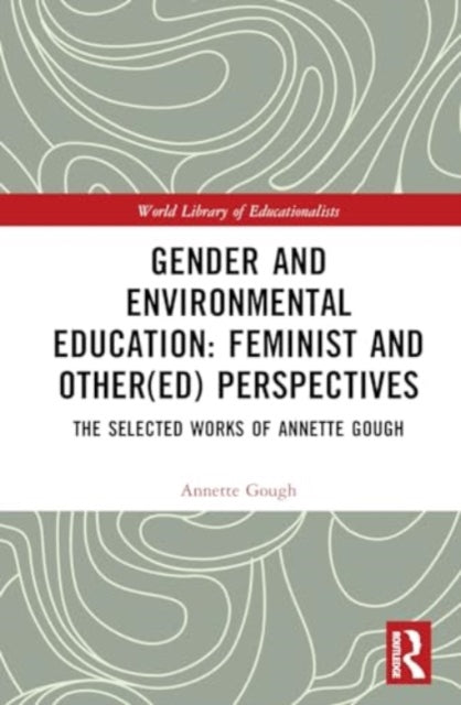 Gender and Environmental Education: Feminist and Other(ed) Perspectives: The Selected Works of Annette Gough