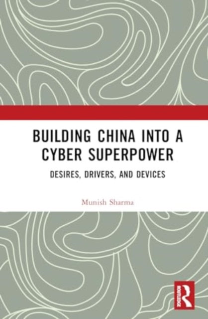 Building China into a Cyber Superpower: Desires, Drivers, and Devices