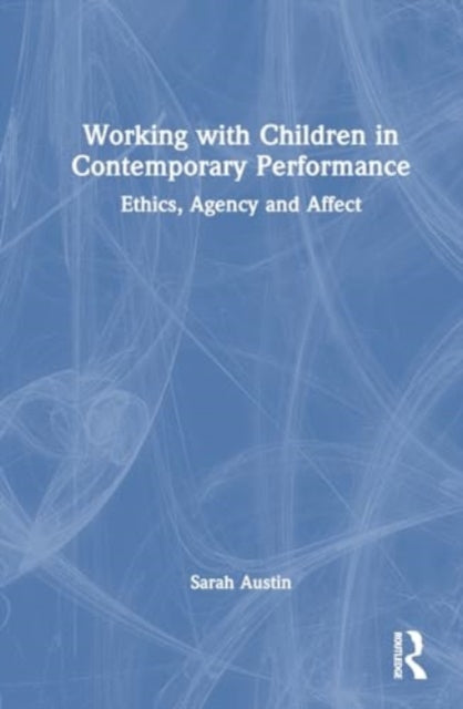 Working with Children in Contemporary Performance: Ethics, Agency and Affect