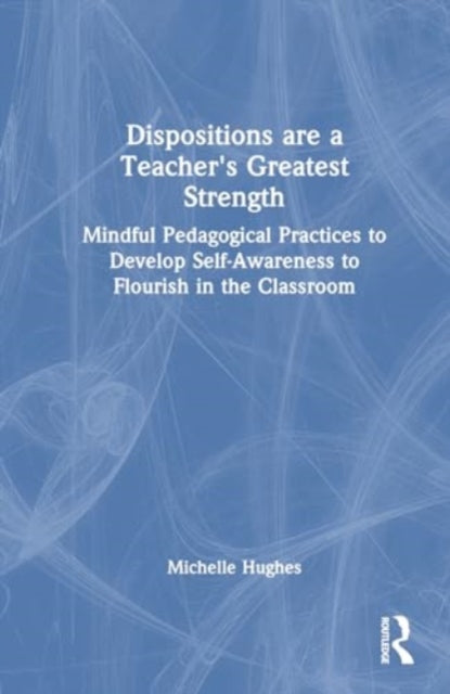 Dispositions Are a Teacher's Greatest Strength: Mindful Pedagogical Practices to Develop Self-Awareness to Flourish in the Classroom