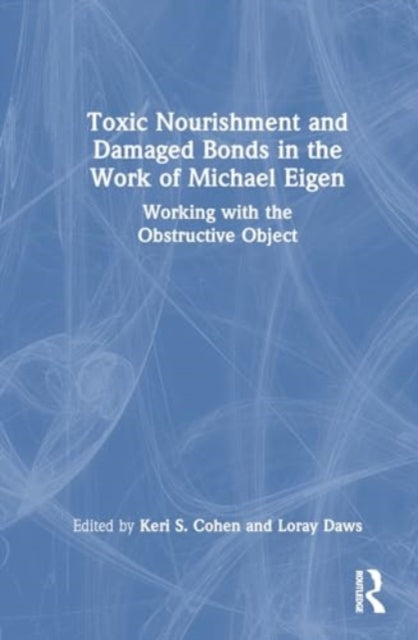 Toxic Nourishment and Damaged Bonds in the Work of Michael Eigen: Working with the Obstructive Object