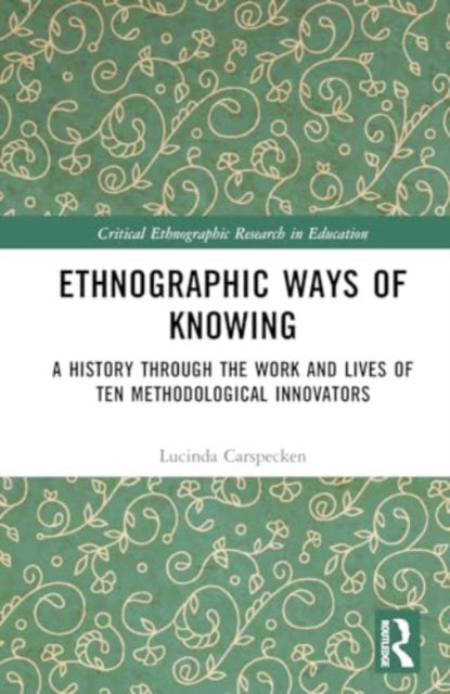 Ethnographic Ways of Knowing: A History Through the Work and Lives of Ten Methodological Innovators