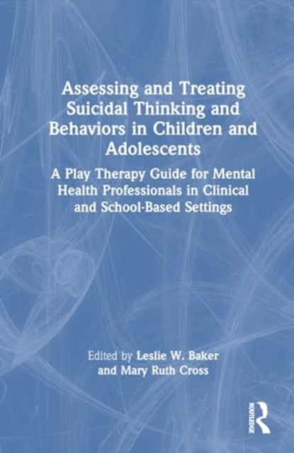 Assessing and Treating Suicidal Thinking and Behaviors in Children and Adolescents: A Play Therapy Guide for Mental Health Professionals in Clinical and School-Based Settings