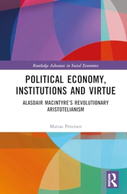 Political Economy, Institutions and Virtue: Alasdair MacIntyre’s Revolutionary Aristotelianism