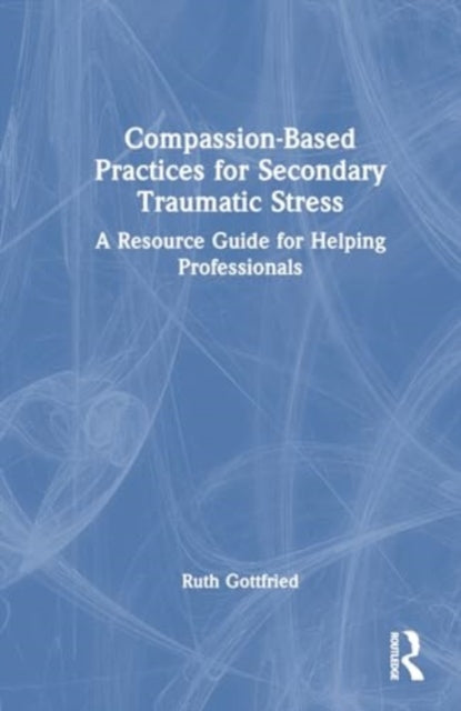 Compassion-Based Practices for Secondary Traumatic Stress: A Resource Guide for Helping Professionals