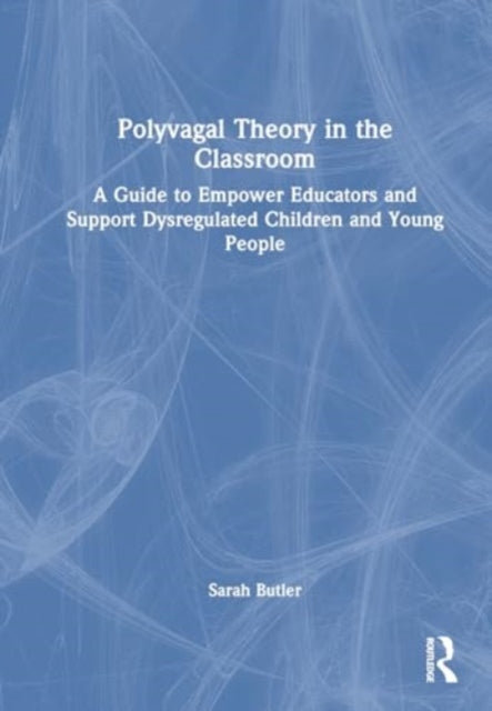 Polyvagal Theory in the Classroom: A Guide to Empower Educators and Support Dysregulated Children and Young People
