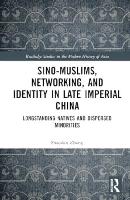 Sino-Muslims, Networking, and Identity in Late Imperial China: Longstanding Natives and Dispersed Minorities