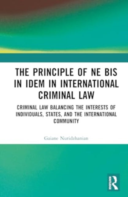 The Principle of ne bis in idem in International Criminal Law: Balancing the Interests of Individuals, States, and the International Community