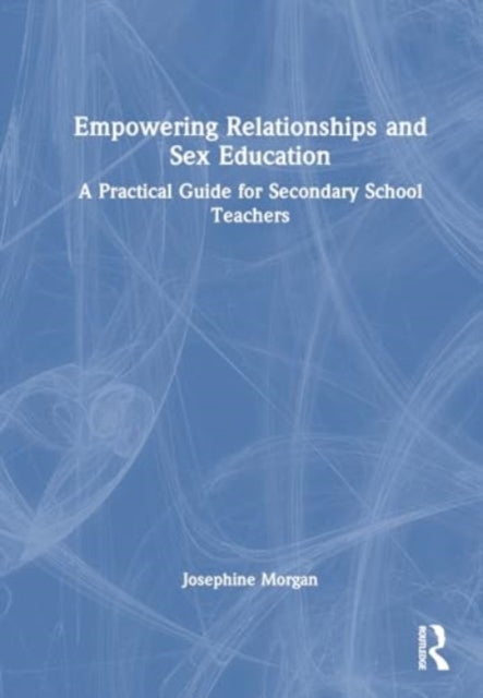 Empowering Relationships and Sex Education: A Practical Guide for Secondary School Teachers