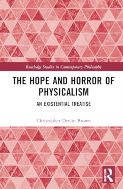 The Hope and Horror of Physicalism: An Existential Treatise