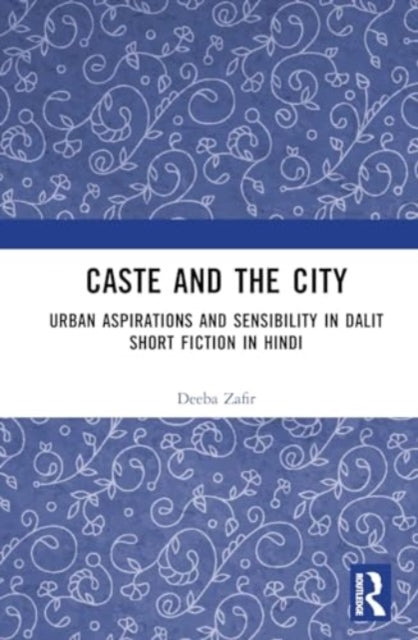 Caste and the City: Urban Aspirations and Sensibility in Hindi Dalit Short Fiction
