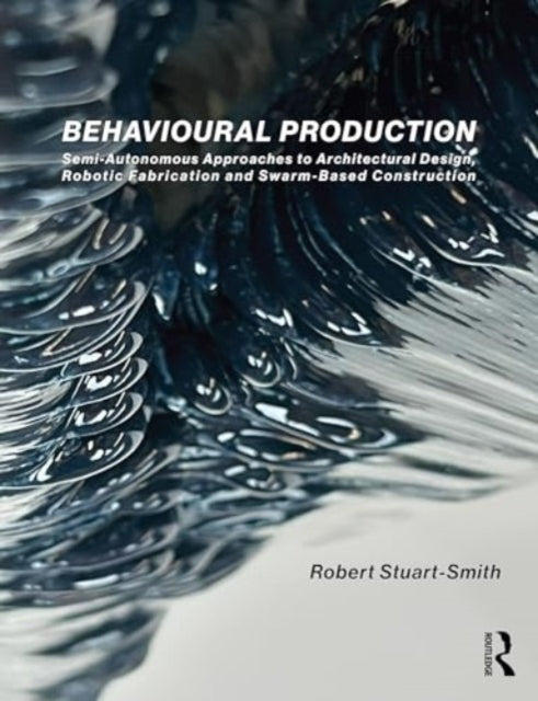 Behavioural Production: Semi-Autonomous Approaches to Architectural Design, Robotic Fabrication and Collective Robotic Construction
