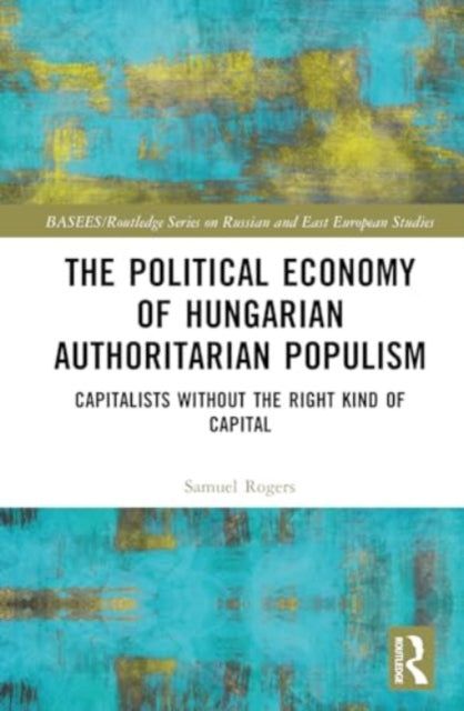 The Political Economy of Hungarian Authoritarian Populism: Capitalists without the Right Kind of Capital