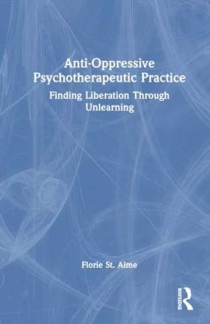 Anti-Oppressive Psychotherapeutic Practice: Finding Liberation Through Unlearning