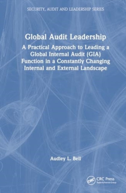 Global Audit Leadership: A Practical Approach to Leading a Global Internal Audit (GIA) Function in a Constantly Changing Internal and External Landscape