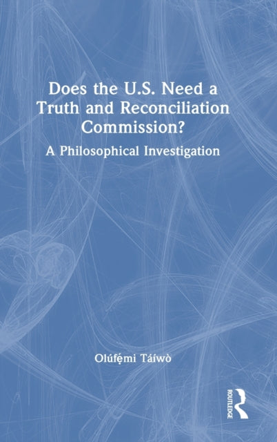 Does the U.S. Need a Truth and Reconciliation Commission?: A Philosophical Investigation