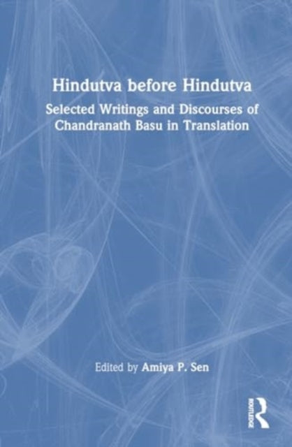 Hindutva before Hindutva: Selected Writings and Discourses of Chandranath Basu in Translation