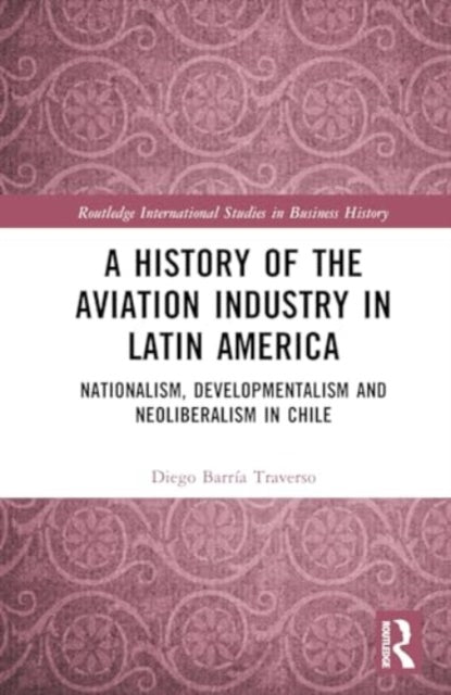 A History of the Aviation Industry in Latin America: Nationalism, Developmentalism and Neoliberalism in Chile
