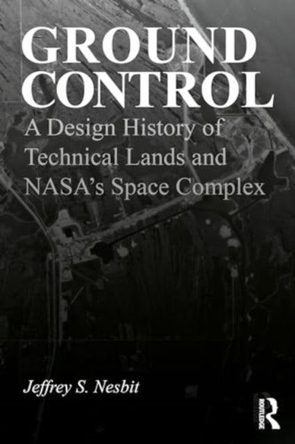 Ground Control: A Design History of Technical Lands and NASA’s Space Complex