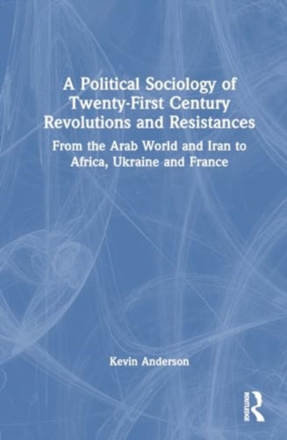 A Political Sociology of Twenty-First Century Revolutions and Resistances: From the Arab World and Iran to Africa, Ukraine and France