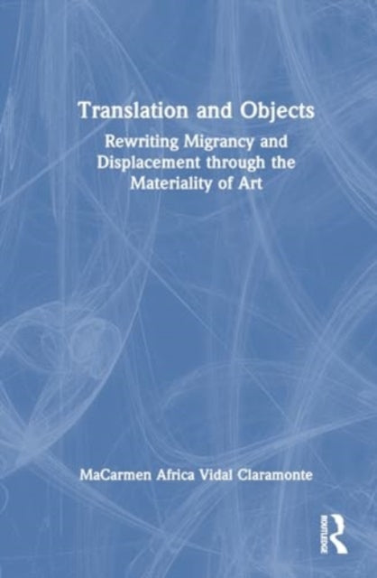 Translation and Objects: Rewriting Migrancy and Displacement through the Materiality of Art