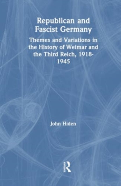 Republican and Fascist Germany: Themes and Variations in the History of Weimar and the Third Reich, 1918-1945