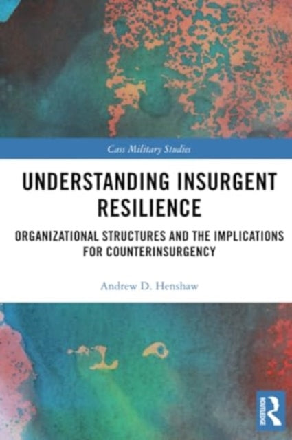 Understanding Insurgent Resilience: Organizational Structures and the Implications for Counterinsurgency