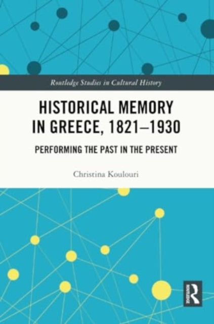 Historical Memory in Greece, 1821–1930: Performing the Past in the Present