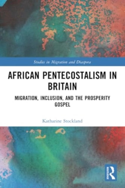 African Pentecostalism in Britain: Migration, Inclusion, and the Prosperity Gospel