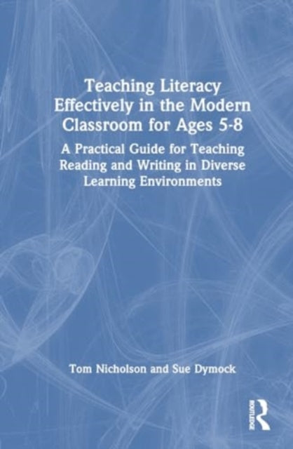 Teaching Literacy Effectively in the Modern Classroom for Ages 5–8: A Practical Guide for Teaching Reading and Writing in Diverse Learning Environments