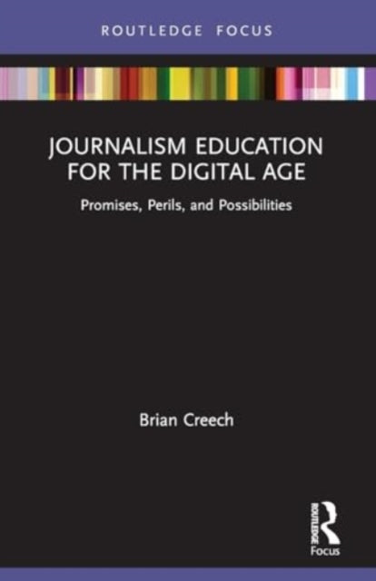 Journalism Education for the Digital Age: Promises, Perils, and Possibilities