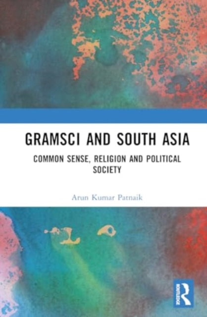 Gramsci and South Asia: Common Sense, Religion and Political Society