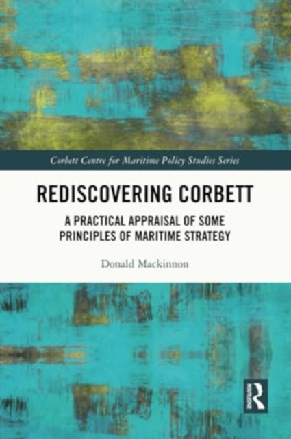 Rediscovering Corbett: A Practical Appraisal of Some Principles of Maritime Strategy