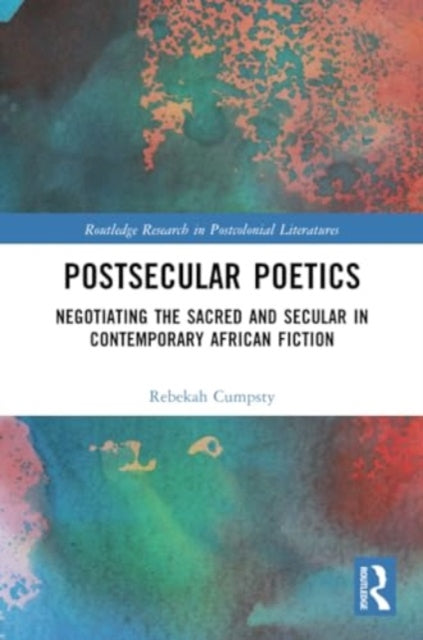 Postsecular Poetics: Negotiating the Sacred and Secular in Contemporary African Fiction