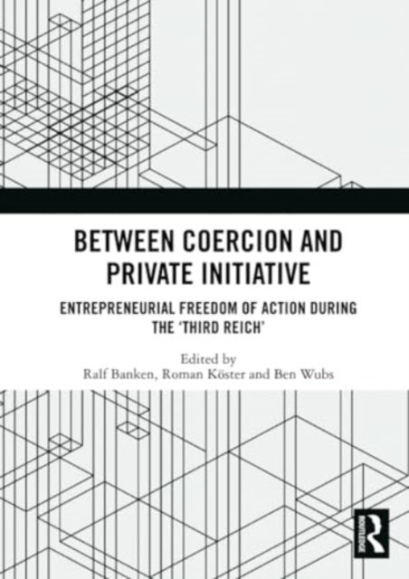 Between Coercion and Private Initiative: Entrepreneurial Freedom of Action during the ‘Third Reich’