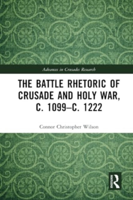 The Battle Rhetoric of Crusade and Holy War, c. 1099–c. 1222