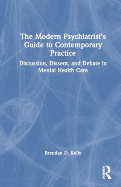 The Modern Psychiatrist’s Guide to Contemporary Practice: Discussion, Dissent, and Debate in Mental Health Care