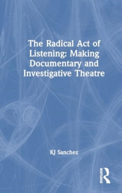 The Radical Act of Listening: Making Documentary and Investigative Theatre