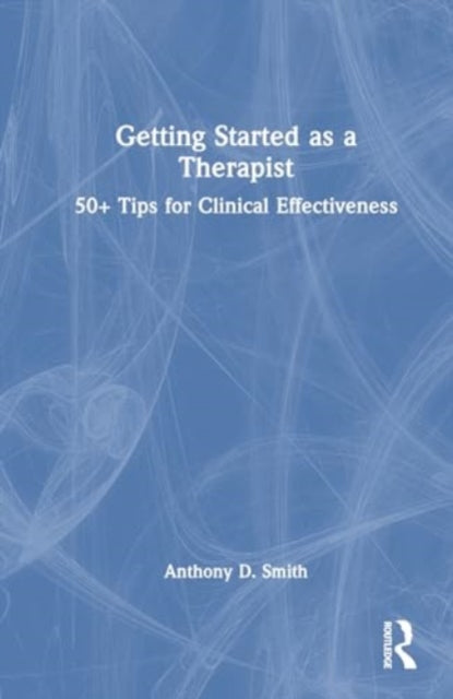 Getting Started as a Therapist: 50+ Tips for Clinical Effectiveness