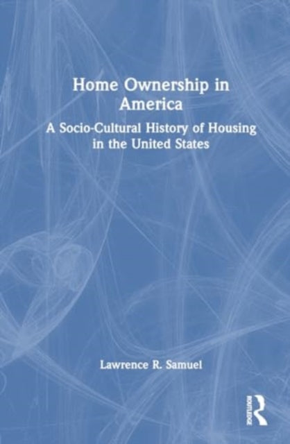 Home Ownership in America: A Socio-Cultural History of Housing in the United States