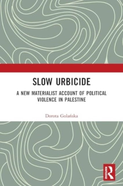 Slow Urbicide: A New Materialist Account of Political Violence in Palestine