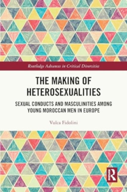 The Making of Heterosexualities: Sexual Conducts and Masculinities among Young Moroccan Men in Europe