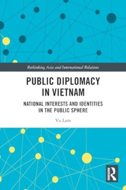 Public Diplomacy in Vietnam: National Interests and Identities in the Public Sphere