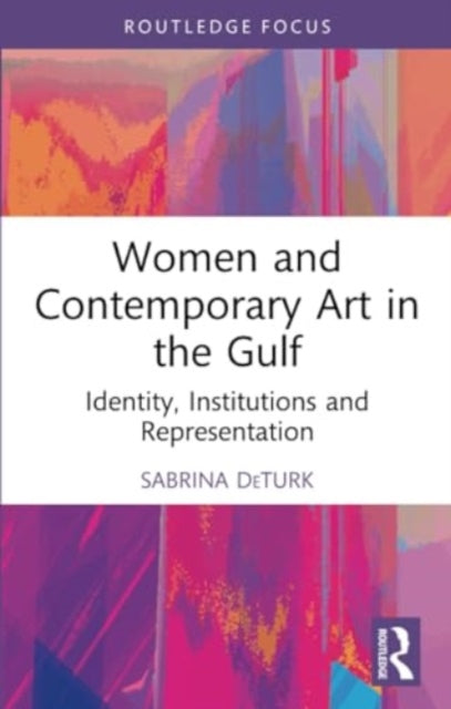 Women and Contemporary Art in the Gulf: Identity, Institutions and Representation