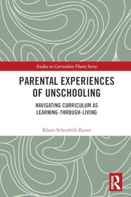 Parental Experiences of Unschooling: Navigating Curriculum as Learning-through-Living