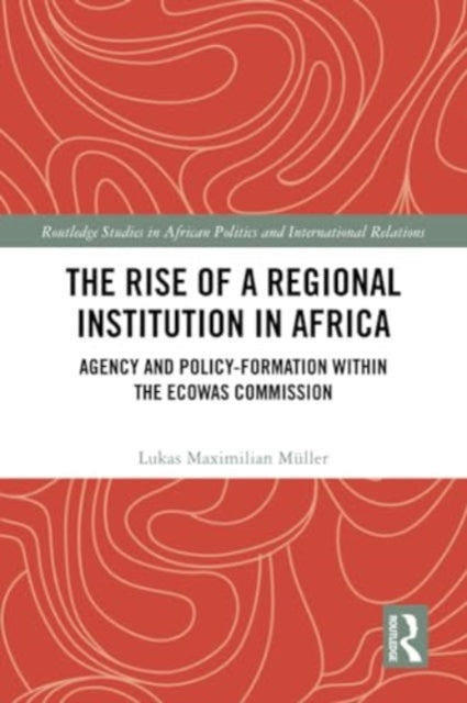 The Rise of a Regional Institution in Africa: Agency and Policy-Formation within the ECOWAS Commission