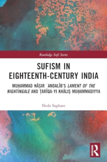 Sufism in Eighteenth-Century India: Muhammad Nasir ?Andalib’s Lament of the Nightingale and Tariqa-yi Khalis Muhammadiyya