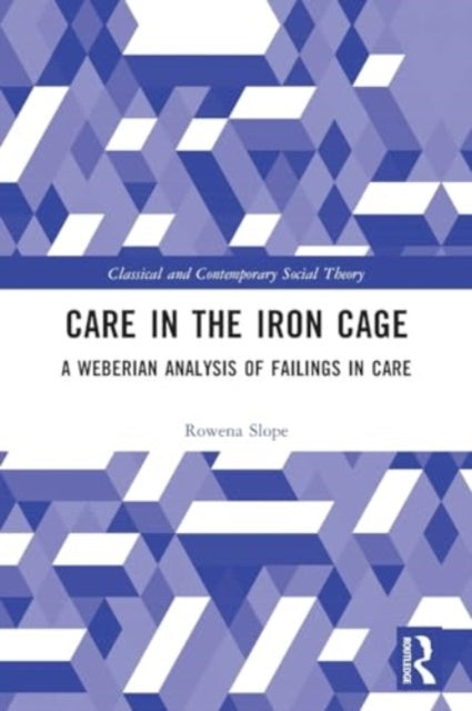 Care in the Iron Cage: A Weberian Analysis of Failings in Care