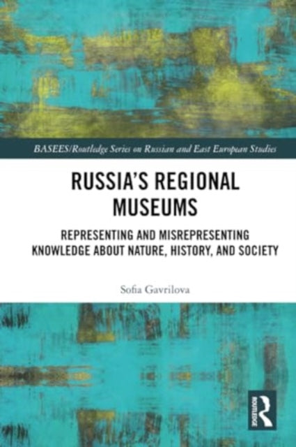 Russia's Regional Museums: Representing and Misrepresenting Knowledge about Nature, History and Society